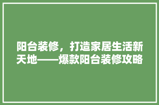 阳台装修，打造家居生活新天地——爆款阳台装修攻略