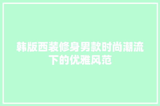 韩版西装修身男款时尚潮流下的优雅风范