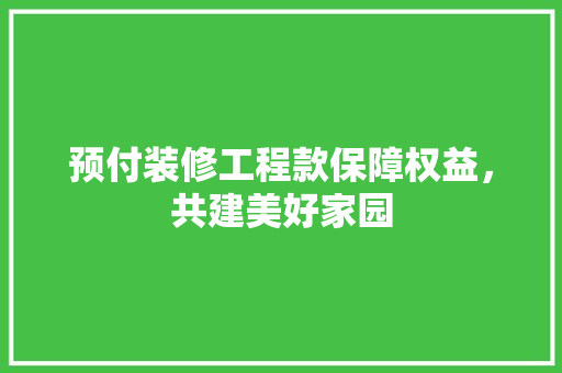 预付装修工程款保障权益，共建美好家园