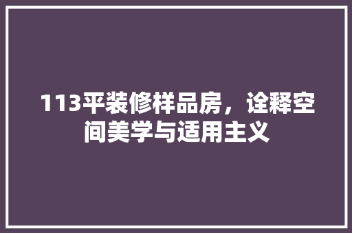 113平装修样品房，诠释空间美学与适用主义