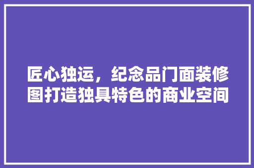 匠心独运，纪念品门面装修图打造独具特色的商业空间