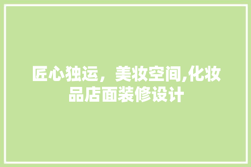 匠心独运，美妆空间,化妆品店面装修设计
