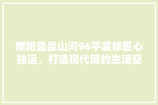 南阳壹品山河96平装修匠心独运，打造现代简约生活空间