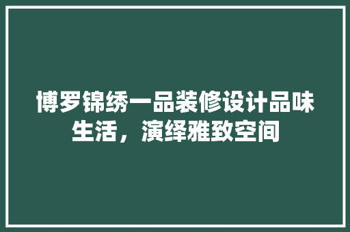 博罗锦绣一品装修设计品味生活，演绎雅致空间  第1张
