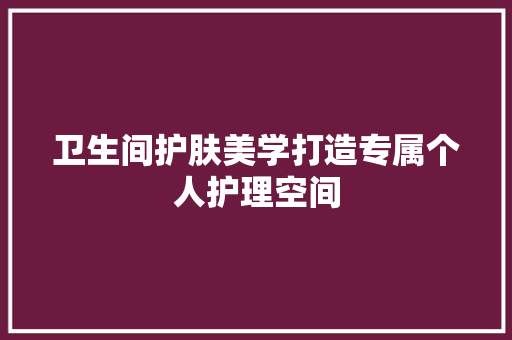 卫生间护肤美学打造专属个人护理空间
