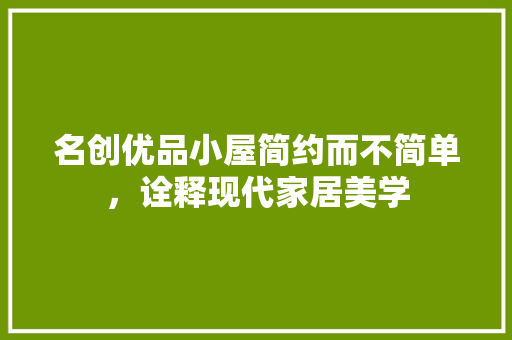 名创优品小屋简约而不简单，诠释现代家居美学