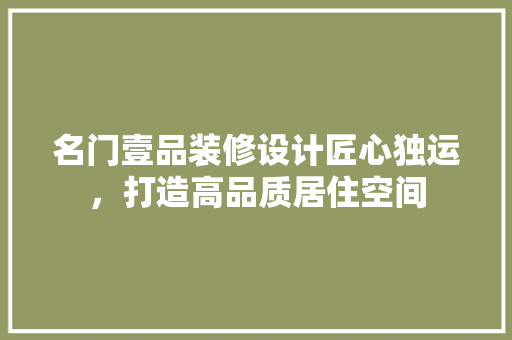 名门壹品装修设计匠心独运，打造高品质居住空间