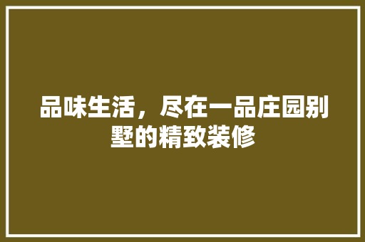品味生活，尽在一品庄园别墅的精致装修  第1张