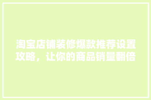 淘宝店铺装修爆款推荐设置攻略，让你的商品销量翻倍！