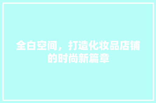 全白空间，打造化妆品店铺的时尚新篇章