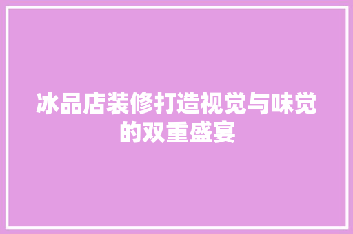 冰品店装修打造视觉与味觉的双重盛宴