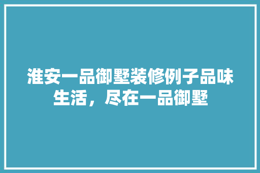 淮安一品御墅装修例子品味生活，尽在一品御墅