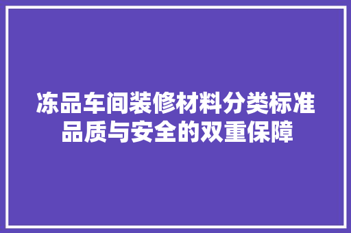 冻品车间装修材料分类标准品质与安全的双重保障