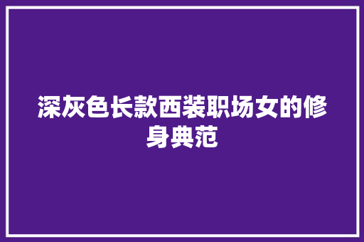 深灰色长款西装职场女的修身典范