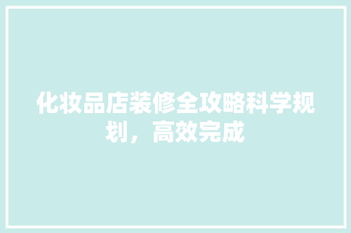 化妆品店装修全攻略科学规划，高效完成