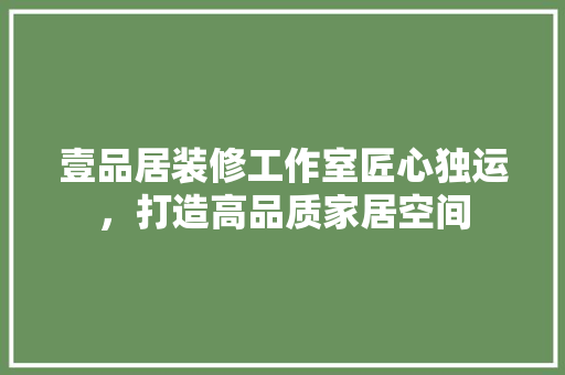 壹品居装修工作室匠心独运，打造高品质家居空间