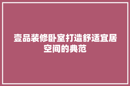 壹品装修卧室打造舒适宜居空间的典范