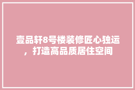 壹品轩8号楼装修匠心独运，打造高品质居住空间