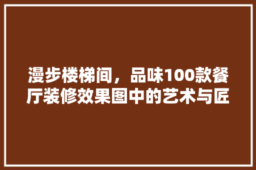 漫步楼梯间，品味100款餐厅装修效果图中的艺术与匠心
