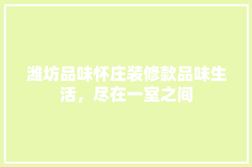 潍坊品味怀庄装修款品味生活，尽在一室之间