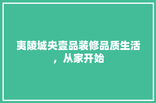 夷陵城央壹品装修品质生活，从家开始