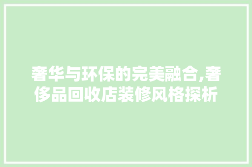 奢华与环保的完美融合,奢侈品回收店装修风格探析