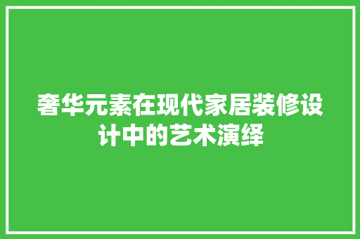 奢华元素在现代家居装修设计中的艺术演绎