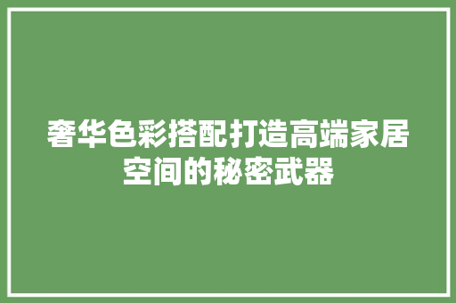 奢华色彩搭配打造高端家居空间的秘密武器