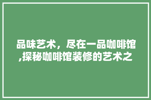 品味艺术，尽在一品咖啡馆,探秘咖啡馆装修的艺术之旅