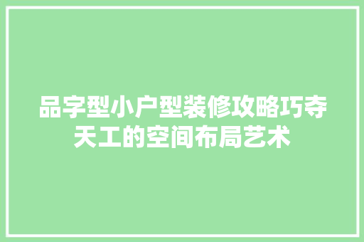 品字型小户型装修攻略巧夺天工的空间布局艺术