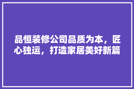 品恒装修公司品质为本，匠心独运，打造家居美好新篇章
