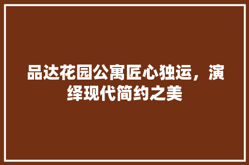 品达花园公寓匠心独运，演绎现代简约之美  第1张