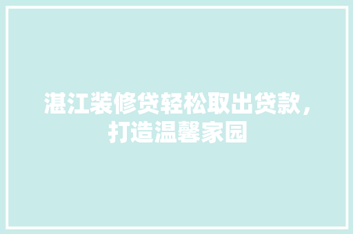 湛江装修贷轻松取出贷款，打造温馨家园