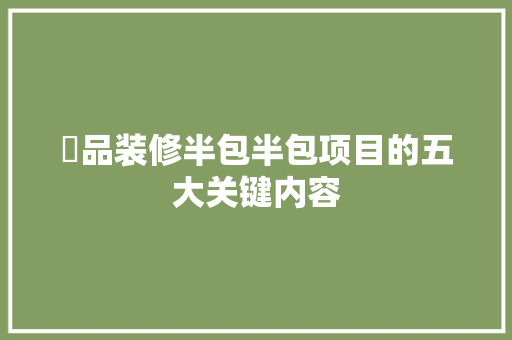 啇品装修半包半包项目的五大关键内容