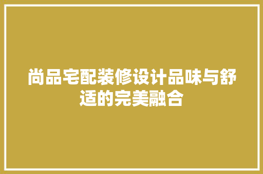 尚品宅配装修设计品味与舒适的完美融合