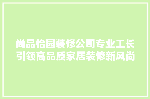 尚品怡园装修公司专业工长引领高品质家居装修新风尚