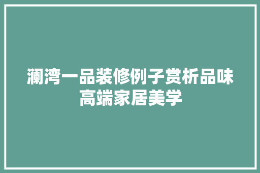 澜湾一品装修例子赏析品味高端家居美学