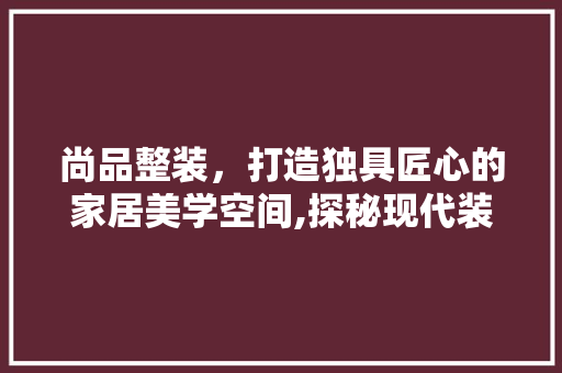 尚品整装，打造独具匠心的家居美学空间,探秘现代装修风格图  第1张