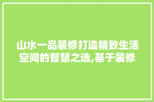 山水一品装修打造精致生活空间的智慧之选,基于装修推荐图纸的分析与解读