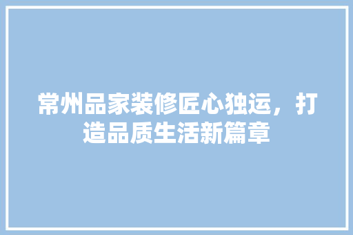 常州品家装修匠心独运，打造品质生活新篇章