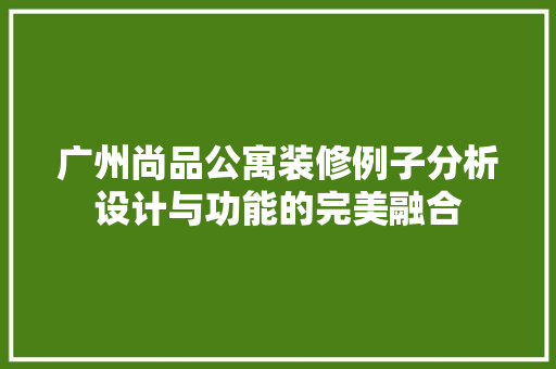 广州尚品公寓装修例子分析设计与功能的完美融合
