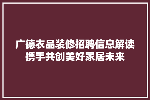 广德衣品装修招聘信息解读携手共创美好家居未来  第1张