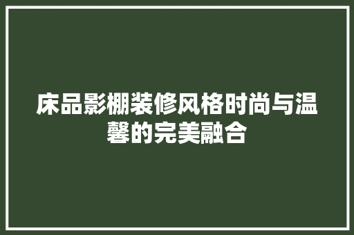 床品影棚装修风格时尚与温馨的完美融合  第1张