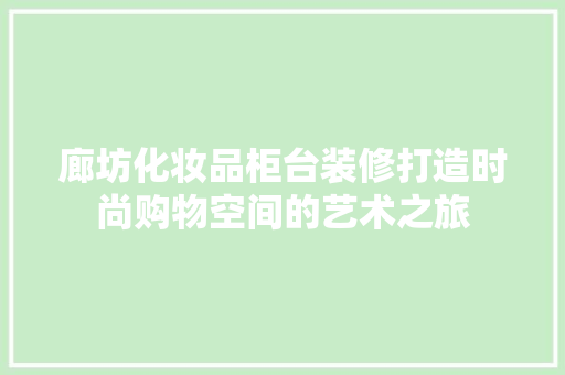 廊坊化妆品柜台装修打造时尚购物空间的艺术之旅  第1张