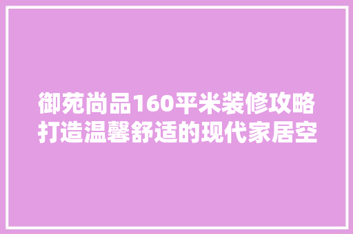 御苑尚品160平米装修攻略打造温馨舒适的现代家居空间