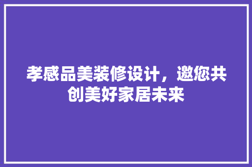 孝感品美装修设计，邀您共创美好家居未来