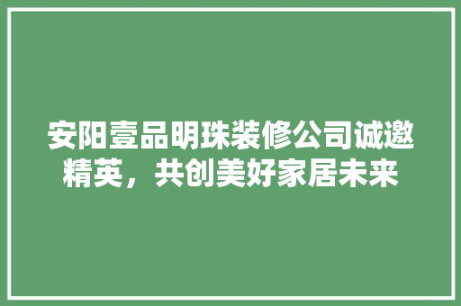 安阳壹品明珠装修公司诚邀精英，共创美好家居未来  第1张