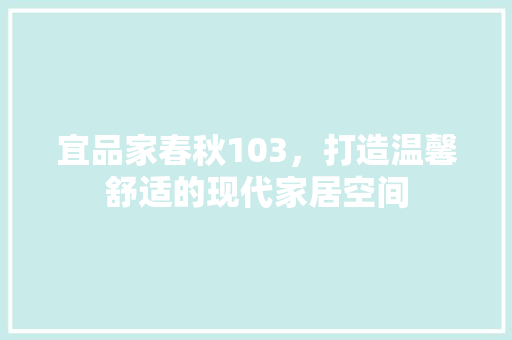 宜品家春秋103，打造温馨舒适的现代家居空间