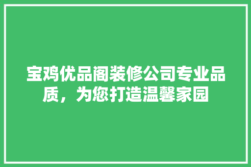 宝鸡优品阁装修公司专业品质，为您打造温馨家园