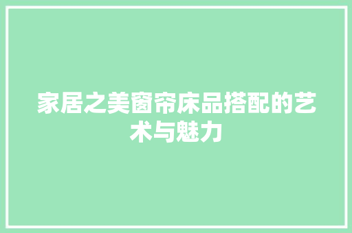 家居之美窗帘床品搭配的艺术与魅力